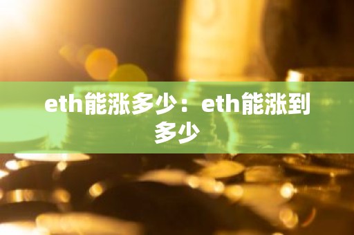 eth能涨多少：eth能涨到多少