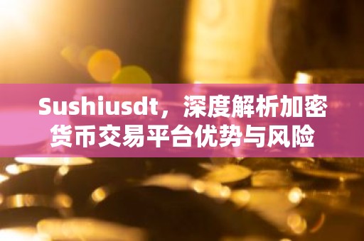 Sushiusdt，深度解析加密货币交易平台优势与风险