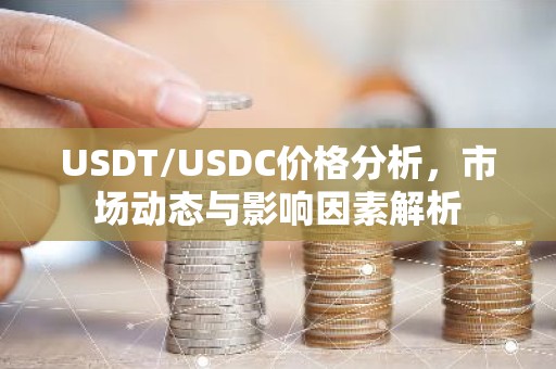 USDT/USDC价格分析，市场动态与影响因素解析