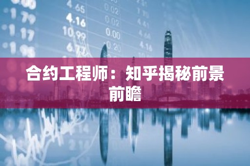 合约工程师：知乎揭秘前景前瞻
