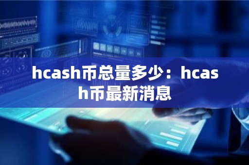 hcash币总量多少：hcash币最新消息