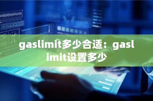 gaslimit多少合适：gaslimit设置多少