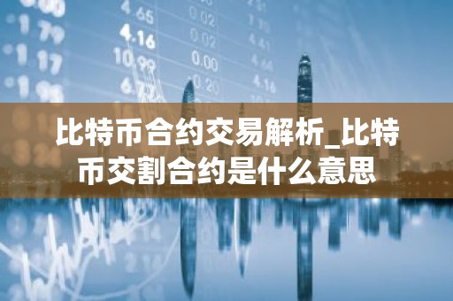 比特币合约交易解析_比特币交割合约是什么意思
