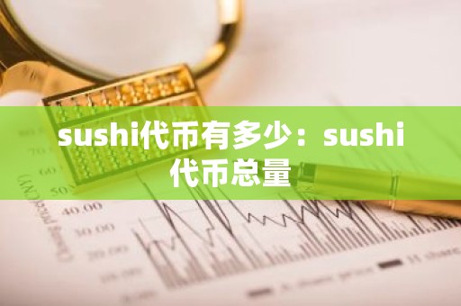 sushi代币有多少：sushi代币总量