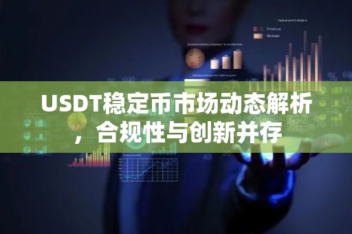 USDT稳定币市场动态解析，合规性与创新并存