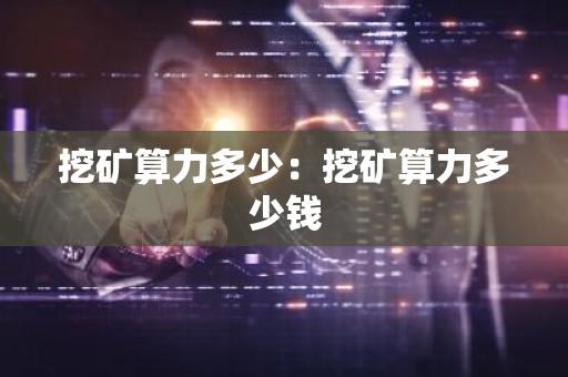 挖矿算力多少：挖矿算力多少钱