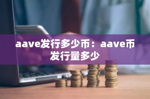 aave发行多少币：aave币发行量多少