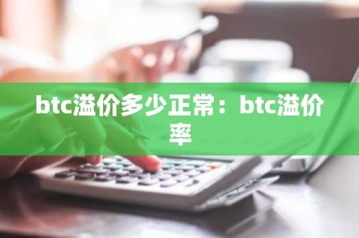 btc溢价多少正常：btc溢价率