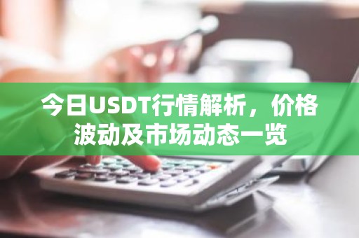 今日USDT行情解析，价格波动及市场动态一览