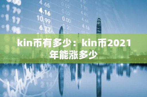 kin币有多少：kin币2021年能涨多少