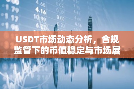USDT市场动态分析，合规监管下的币值稳定与市场展望
