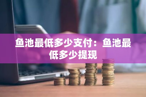 鱼池最低多少支付：鱼池最低多少提现
