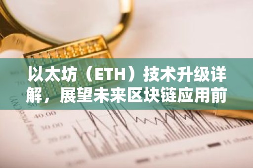 以太坊（ETH）技术升级详解，展望未来区块链应用前景