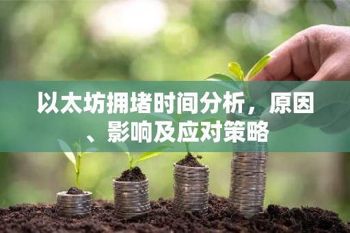 以太坊拥堵时间分析，原因、影响及应对策略