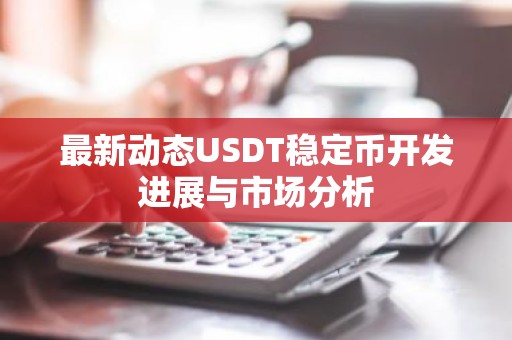 最新动态USDT稳定币开发进展与市场分析