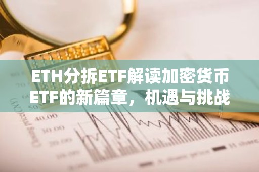 ETH分拆ETF解读加密货币ETF的新篇章，机遇与挑战并存