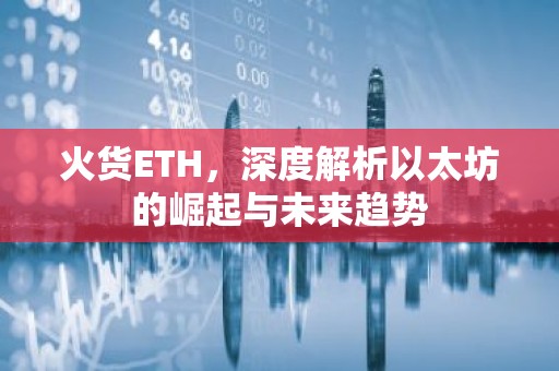 火货ETH，深度解析以太坊的崛起与未来趋势