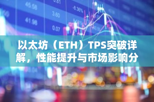 以太坊（ETH）TPS突破详解，性能提升与市场影响分析
