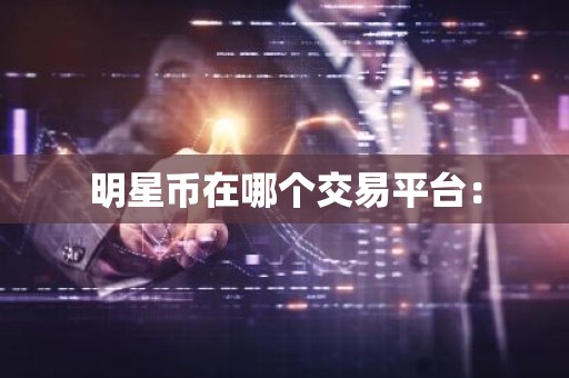 明星币在哪个交易平台：