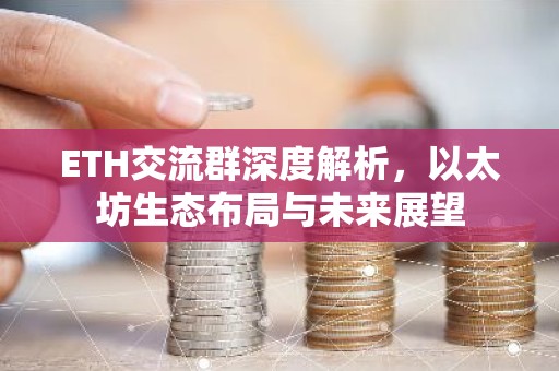 ETH交流群深度解析，以太坊生态布局与未来展望