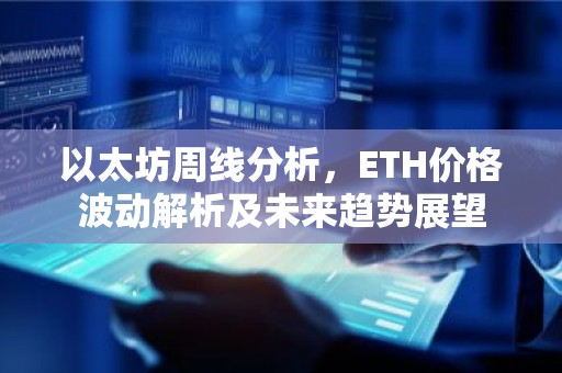 以太坊周线分析，ETH价格波动解析及未来趋势展望