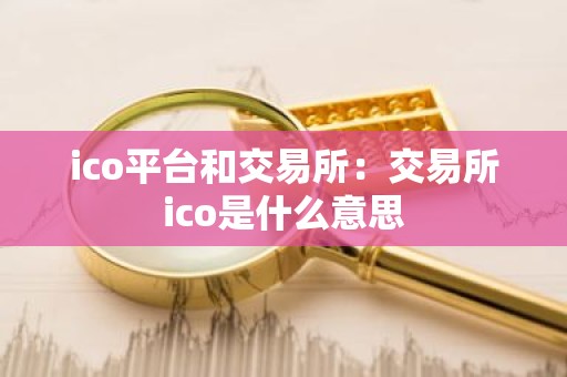ico平台和交易所：交易所ico是什么意思