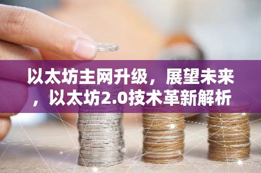 以太坊主网升级，展望未来，以太坊2.0技术革新解析