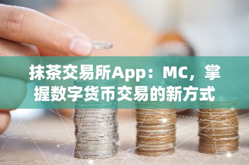抹茶交易所App：MC，掌握数字货币交易的新方式