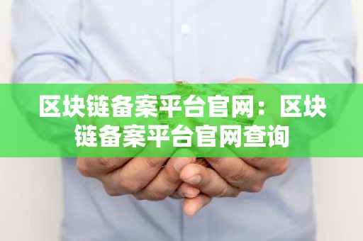 区块链备案平台官网：区块链备案平台官网查询