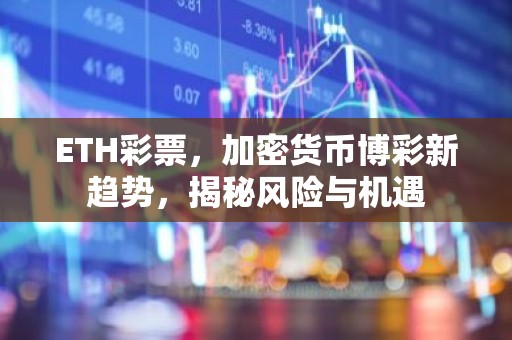 ETH彩票，加密货币博彩新趋势，揭秘风险与机遇
