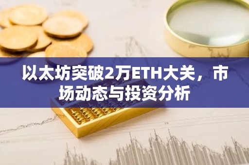 以太坊突破2万ETH大关，市场动态与投资分析