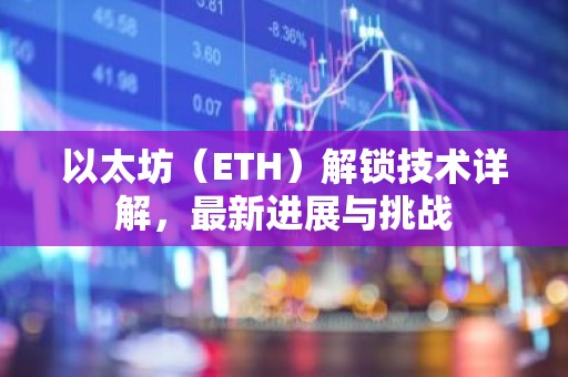 以太坊（ETH）解锁技术详解，最新进展与挑战