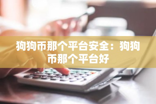 狗狗币那个平台安全：狗狗币那个平台好