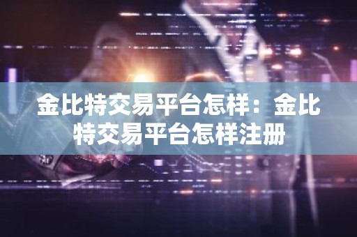 金比特交易平台怎样：金比特交易平台怎样注册