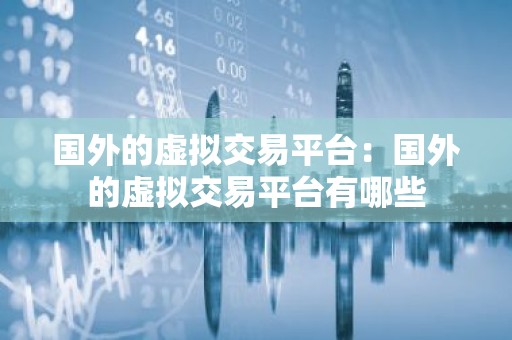 国外的虚拟交易平台：国外的虚拟交易平台有哪些