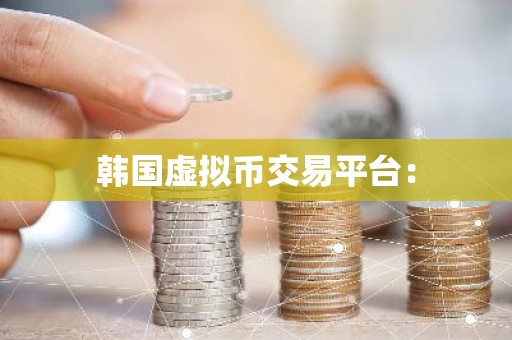 韩国虚拟币交易平台：