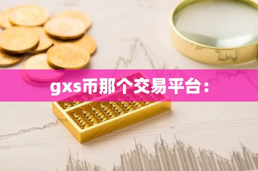 gxs币那个交易平台：