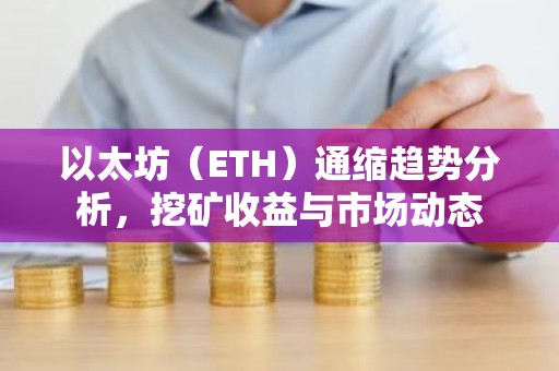 以太坊（ETH）通缩趋势分析，挖矿收益与市场动态