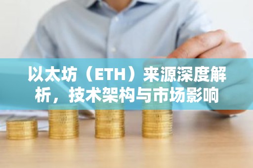 以太坊（ETH）来源深度解析，技术架构与市场影响