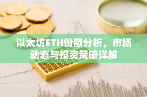 以太坊ETH份额分析，市场动态与投资策略详解