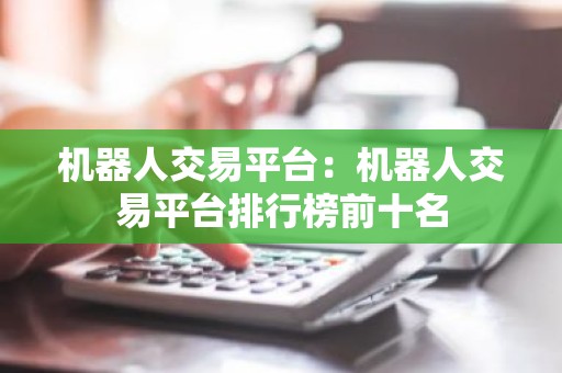 机器人交易平台：机器人交易平台排行榜前十名