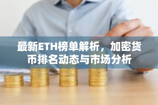 最新ETH榜单解析，加密货币排名动态与市场分析