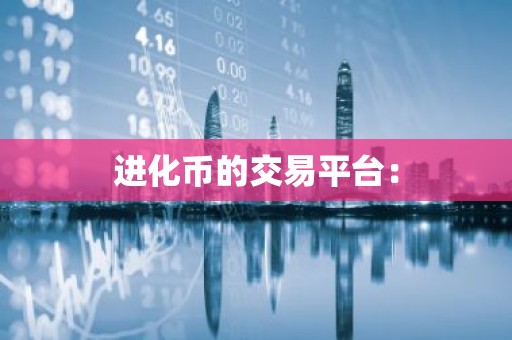 进化币的交易平台：