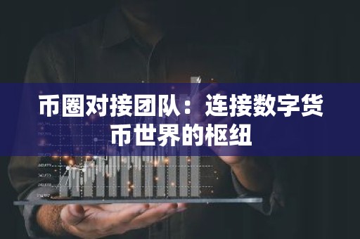 币圈对接团队：连接数字货币世界的枢纽