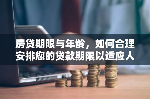房贷期限与年龄，如何合理安排您的贷款期限以适应人生阶段？