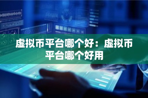 虚拟币平台哪个好：虚拟币平台哪个好用
