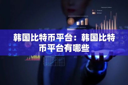 韩国比特币平台：韩国比特币平台有哪些