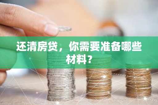 还清房贷，你需要准备哪些材料？