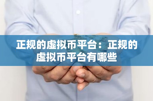 正规的虚拟币平台：正规的虚拟币平台有哪些