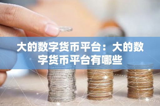 大的数字货币平台：大的数字货币平台有哪些